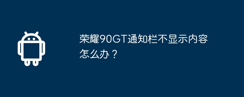 荣耀90GT通知栏不显示内容怎么办?