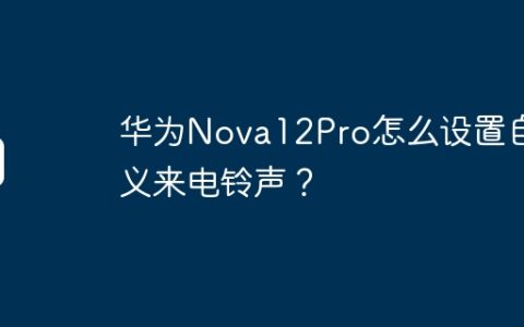 华为Nova12Pro怎么设置自定义来电铃声？