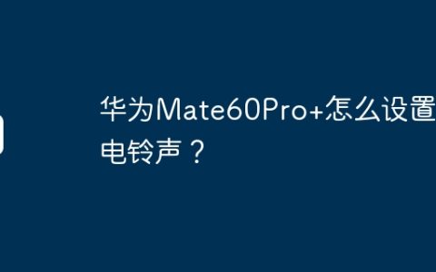 华为Mate60Pro+怎么设置来电铃声？