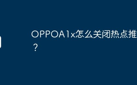OPPOA1x怎么关闭热点推荐？