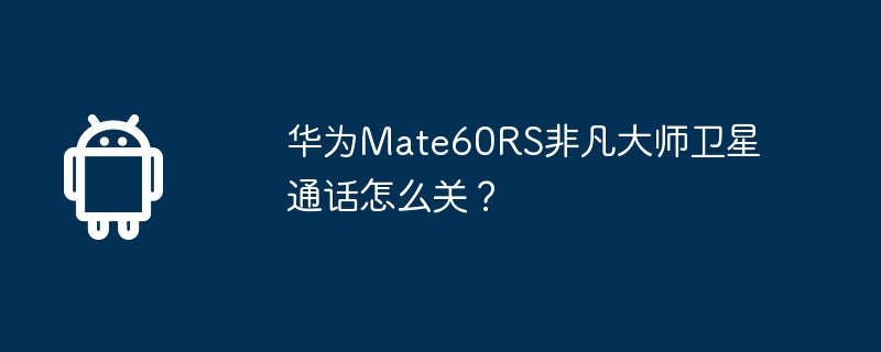 华为Mate60RS非凡大师卫星通话怎么关?