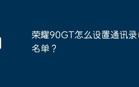 荣耀90GT怎么设置通讯录白名单？