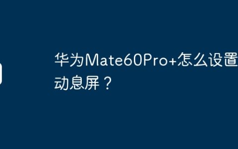 华为Mate60Pro+怎么设置自动息屏？