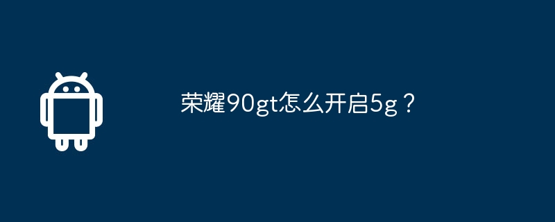 荣耀90gt怎么开启5g?