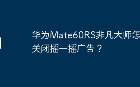 华为Mate60RS非凡大师怎么关闭摇一摇广告？