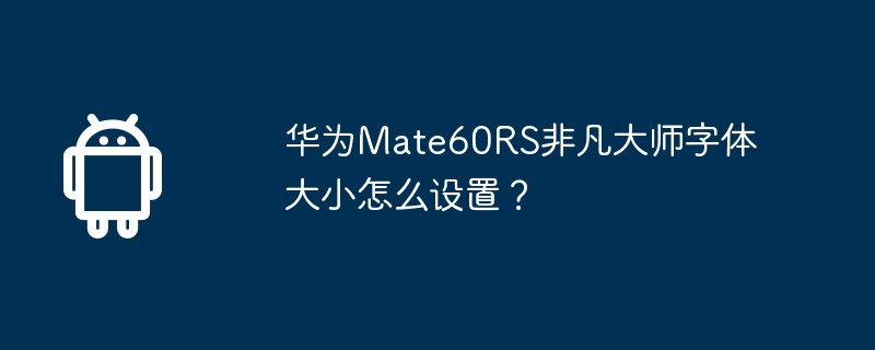 华为Mate60RS非凡大师字体大小怎么设置?
