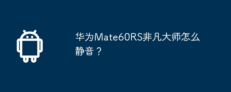 华为Mate60RS非凡大师怎么静音?