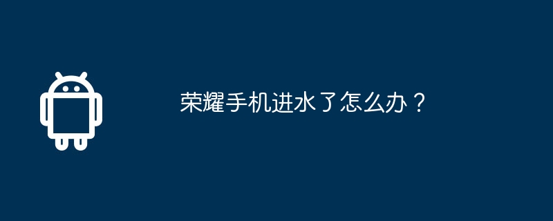 荣耀手机进水了怎么办?