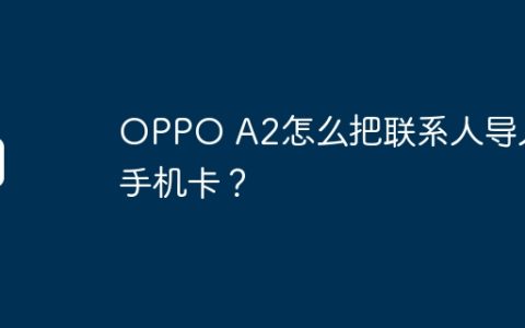 OPPO A2怎么把联系人导入手机卡？