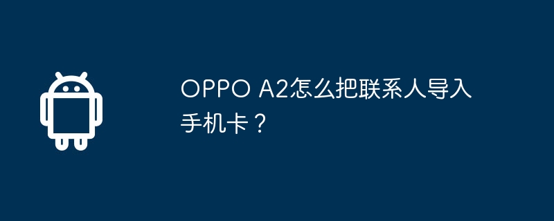 OPPO A2怎么把联系人导入手机卡?