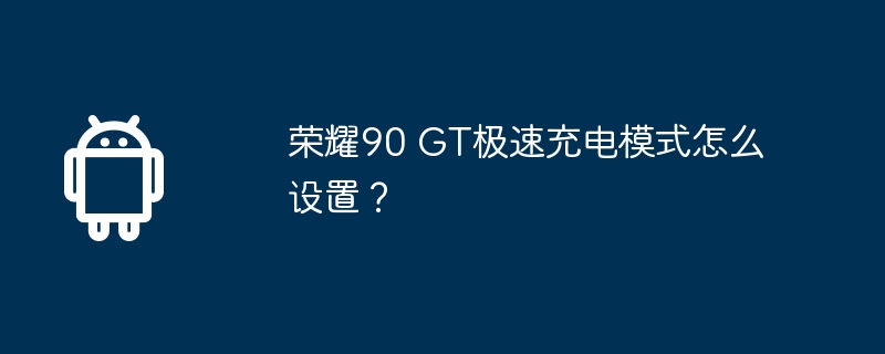 荣耀90 gt极速充电模式怎么设置?