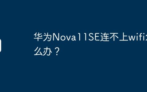 华为Nova11SE连不上wifi怎么办？