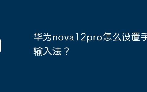 华为nova12pro怎么设置手写输入法？