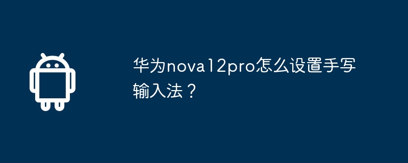 华为nova12pro怎么设置手写输入法?