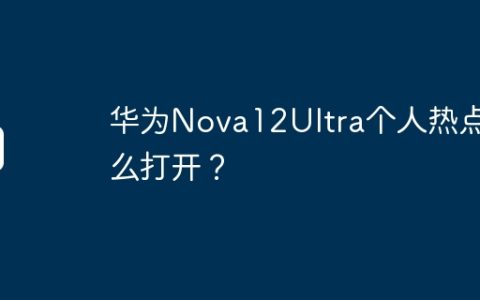 华为Nova12Ultra个人热点怎么打开？