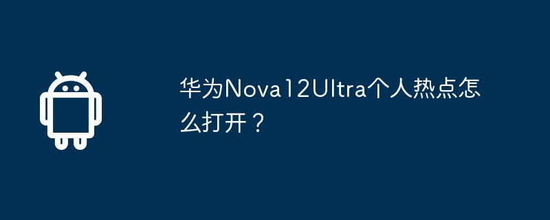 华为Nova12Ultra个人热点怎么打开?