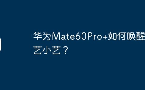华为Mate60Pro+如何唤醒小艺小艺？