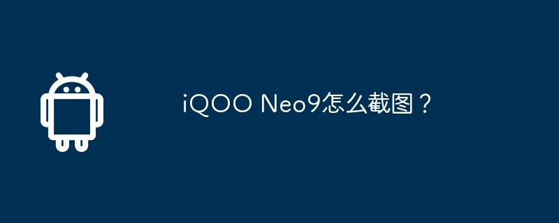 iqoo neo9怎么截图?