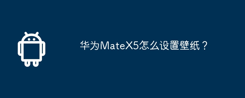 华为MateX5怎么设置壁纸?