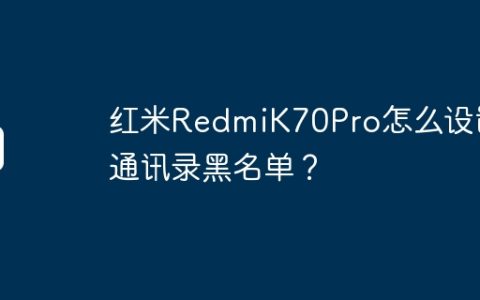 红米RedmiK70Pro怎么设置通讯录黑名单？
