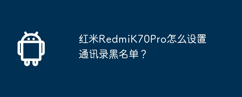 红米redmik70pro怎么设置通讯录黑名单?