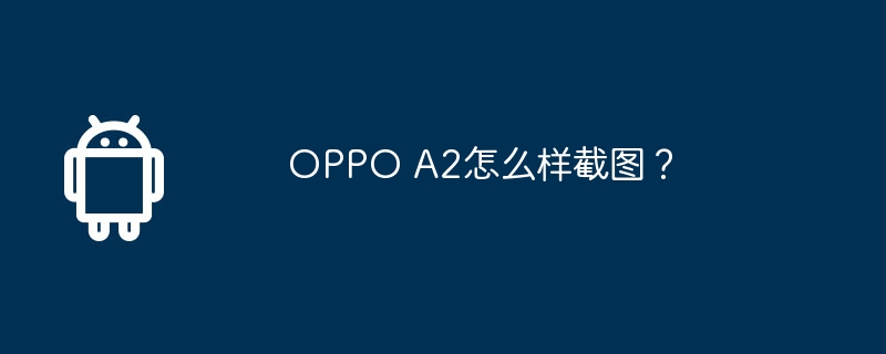 oppo a2怎么样截图?