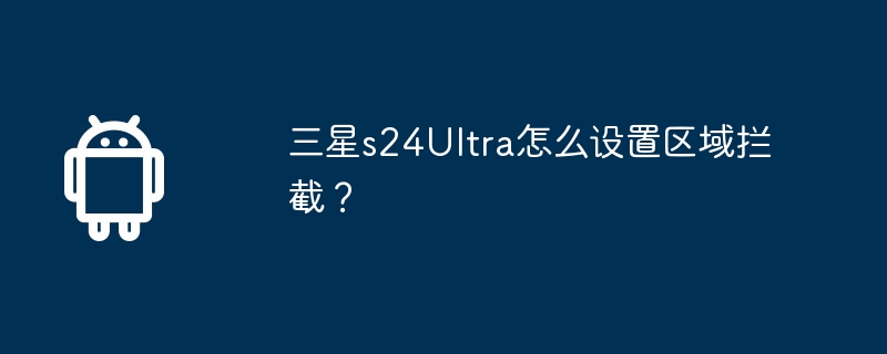 三星s24ultra怎么设置区域拦截?