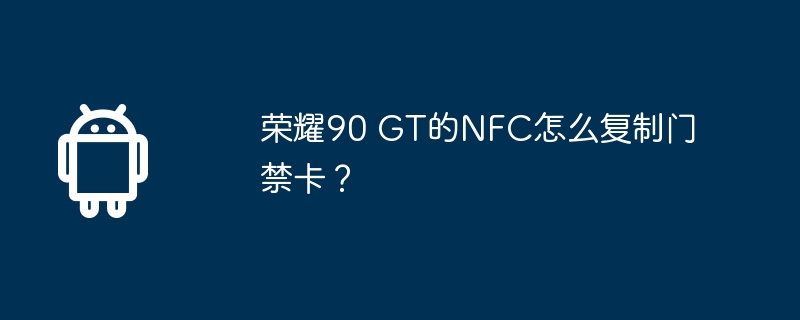 荣耀90 gt的nfc怎么复制门禁卡?