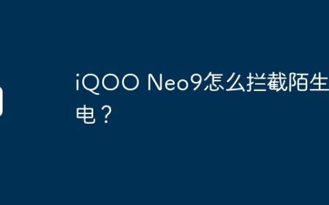 iQOO Neo9怎么拦截陌生来电？