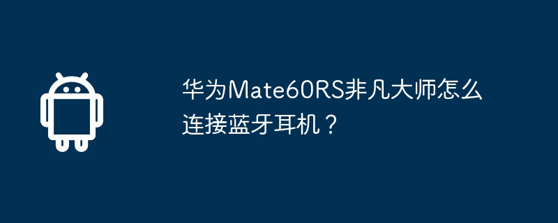 华为mate60rs非凡大师怎么连接蓝牙耳机?