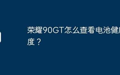 荣耀90GT怎么查看电池健康度？