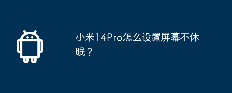 小米14Pro怎么设置屏幕不休眠?