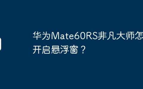 华为Mate60RS非凡大师怎么开启悬浮窗？
