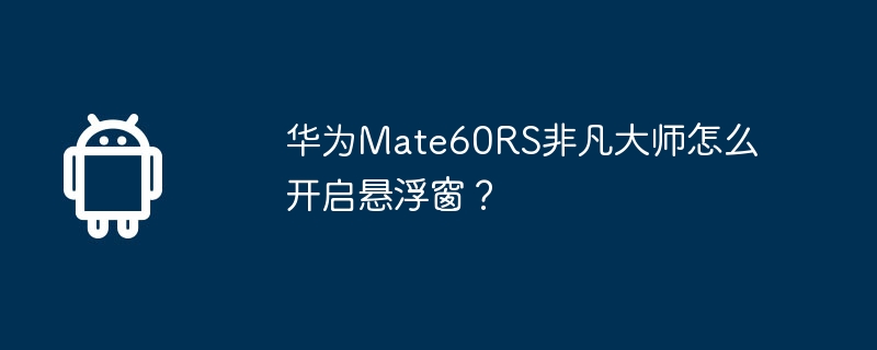 华为Mate60RS非凡大师怎么开启悬浮窗?