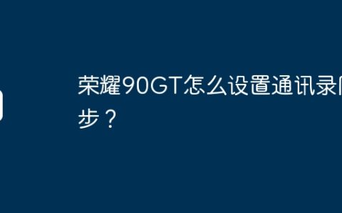 荣耀90GT怎么设置通讯录同步？