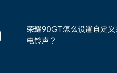荣耀90GT怎么设置自定义来电铃声？