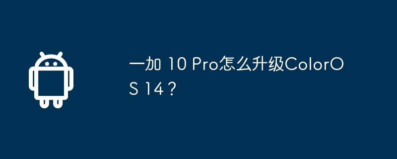 一加 10 pro怎么升级coloros 14?