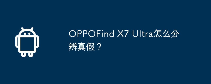 oppofind x7 ultra怎么分辨真假?