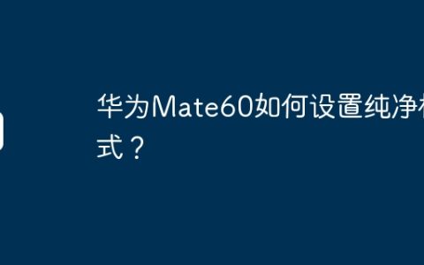 华为Mate60如何设置纯净模式？