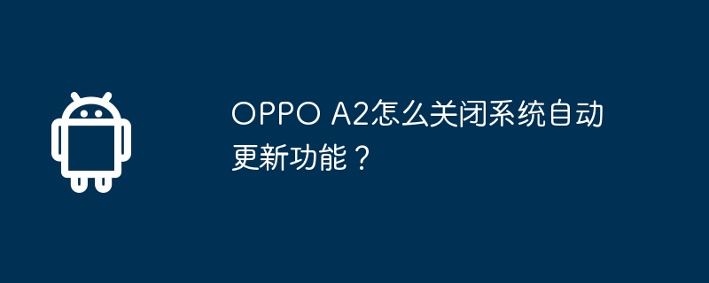 OPPO A2怎么关闭系统自动更新功能?