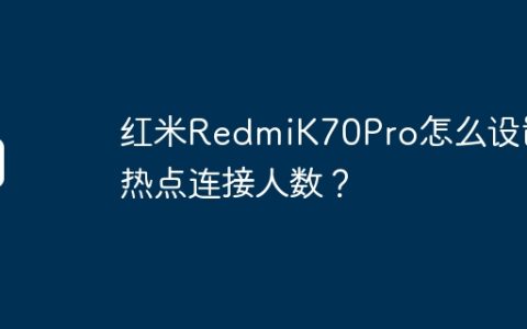 红米RedmiK70Pro怎么设置热点连接人数？