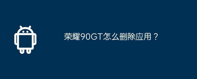 荣耀90GT怎么删除应用?
