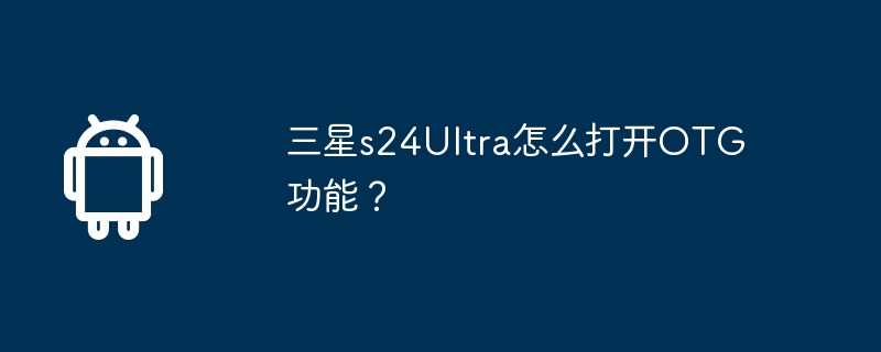 三星s24Ultra怎么打开OTG功能？