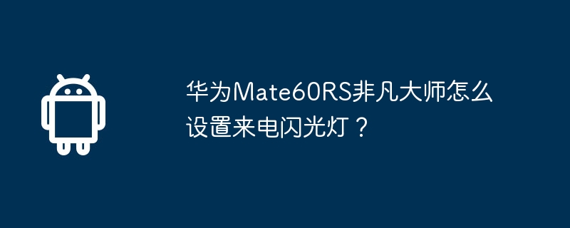 华为mate60rs非凡大师怎么设置来电闪光灯?
