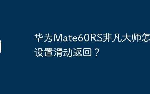 华为Mate60RS非凡大师怎么设置滑动返回？