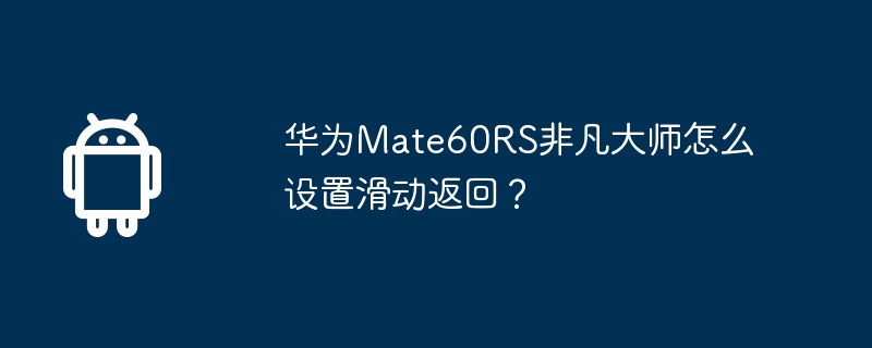 华为mate60rs非凡大师怎么设置滑动返回?