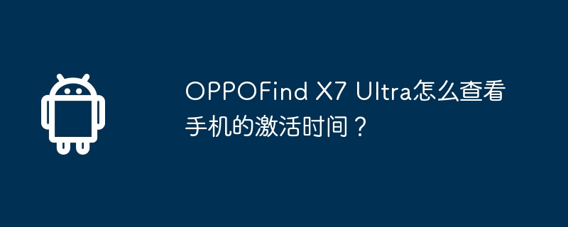 oppofind x7 ultra怎么查看手机的激活时间?
