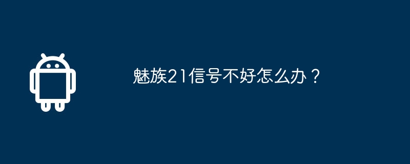 魅族21信号不好怎么办?