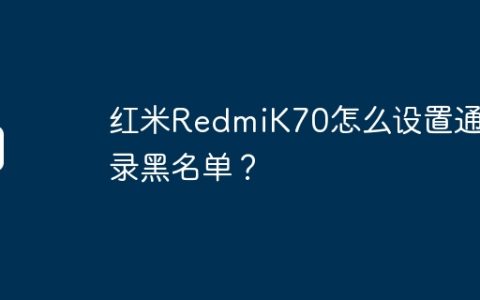 红米RedmiK70怎么设置通讯录黑名单？