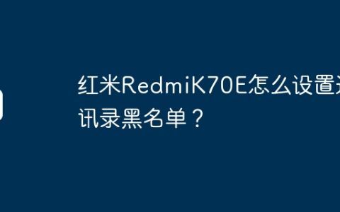 红米RedmiK70E怎么设置通讯录黑名单？